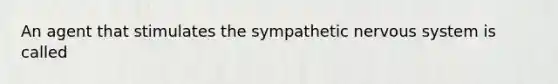 An agent that stimulates the sympathetic <a href='https://www.questionai.com/knowledge/kThdVqrsqy-nervous-system' class='anchor-knowledge'>nervous system</a> is called