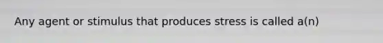 Any agent or stimulus that produces stress is called a(n)