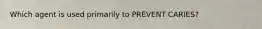 Which agent is used primarily to PREVENT CARIES?