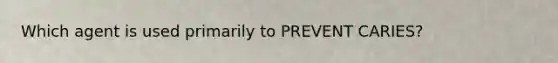 Which agent is used primarily to PREVENT CARIES?