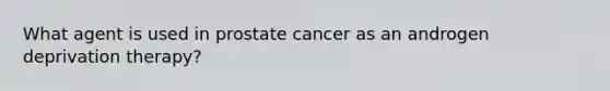 What agent is used in prostate cancer as an androgen deprivation therapy?