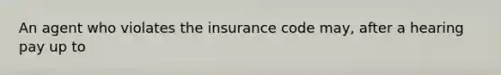 An agent who violates the insurance code may, after a hearing pay up to