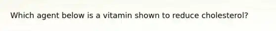 Which agent below is a vitamin shown to reduce cholesterol?