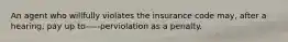 An agent who willfully violates the insurance code may, after a hearing, pay up to-----perviolation as a penalty.