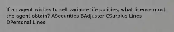 If an agent wishes to sell variable life policies, what license must the agent obtain? ASecurities BAdjuster CSurplus Lines DPersonal Lines