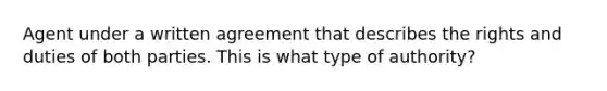 Agent under a written agreement that describes the rights and duties of both parties. This is what type of authority?