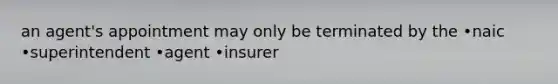 an agent's appointment may only be terminated by the •naic •superintendent •agent •insurer