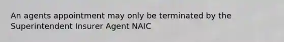 An agents appointment may only be terminated by the Superintendent Insurer Agent NAIC