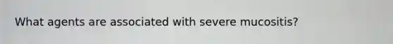 What agents are associated with severe mucositis?