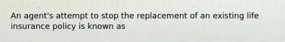 An agent's attempt to stop the replacement of an existing <a href='https://www.questionai.com/knowledge/kwvuu0uLdT-life-insurance' class='anchor-knowledge'>life insurance</a> policy is known as