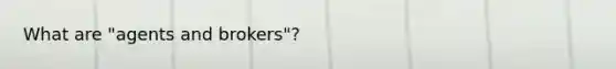 What are "agents and brokers"?
