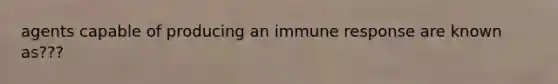 agents capable of producing an immune response are known as???