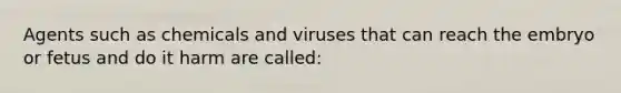 Agents such as chemicals and viruses that can reach the embryo or fetus and do it harm are called: