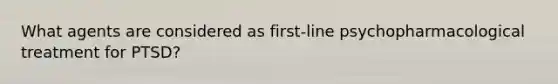 What agents are considered as first-line psychopharmacological treatment for PTSD?