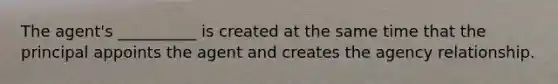 The agent's __________ is created at the same time that the principal appoints the agent and creates the agency relationship.