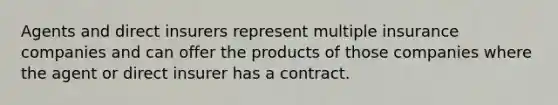 Agents and direct insurers represent multiple insurance companies and can offer the products of those companies where the agent or direct insurer has a contract.