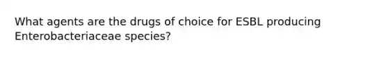 What agents are the drugs of choice for ESBL producing Enterobacteriaceae species?