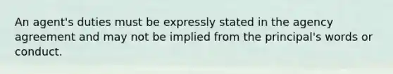 An agent's duties must be expressly stated in the agency agreement and may not be implied from the principal's words or conduct.