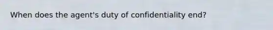 When does the agent's duty of confidentiality end?