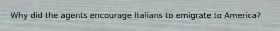 Why did the agents encourage Italians to emigrate to America?