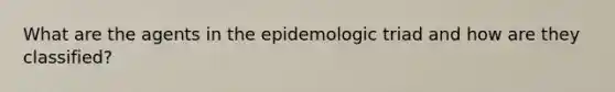 What are the agents in the epidemologic triad and how are they classified?