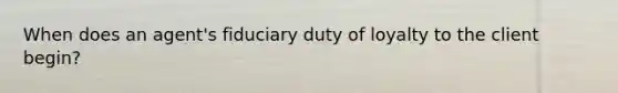 When does an agent's fiduciary duty of loyalty to the client begin?