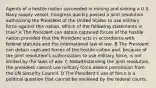 Agents of a hostile nation succeeded in mining and sinking a U.S. Navy supply vessel. Congress quickly passed a joint resolution authorizing the President of the United States to use military force against this nation. Which of the following statements is true? A The President can detain captured forces of the hostile nation provided that the President acts in accordance with federal statutes and the international law of war. B The President can detain captured forces of the hostile nation and, because of the joint resolution's authorization to use military force, is not limited by the laws of war. C Notwithstanding the joint resolution, the president cannot use military force absent permission from the UN Security Council. D The President's use of force is a political question that cannot be reviewed by the federal courts.