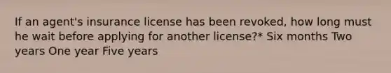 If an agent's insurance license has been revoked, how long must he wait before applying for another license?* Six months Two years One year Five years