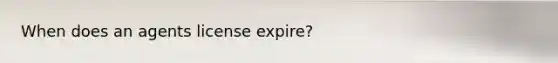 When does an agents license expire?