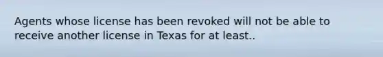 Agents whose license has been revoked will not be able to receive another license in Texas for at least..