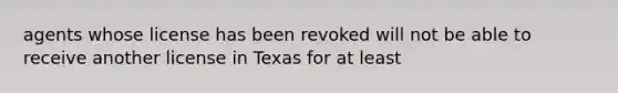 agents whose license has been revoked will not be able to receive another license in Texas for at least