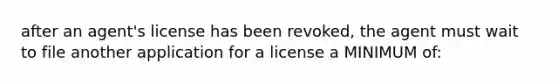 after an agent's license has been revoked, the agent must wait to file another application for a license a MINIMUM of: