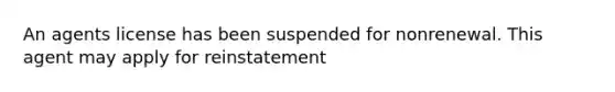 An agents license has been suspended for nonrenewal. This agent may apply for reinstatement