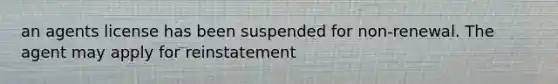 an agents license has been suspended for non-renewal. The agent may apply for reinstatement