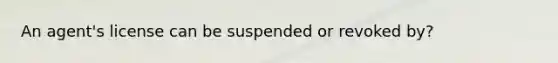 An agent's license can be suspended or revoked by?