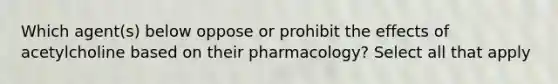 Which agent(s) below oppose or prohibit the effects of acetylcholine based on their pharmacology? Select all that apply