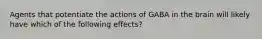 Agents that potentiate the actions of GABA in the brain will likely have which of the following effects?