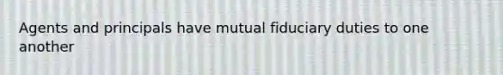 Agents and principals have mutual fiduciary duties to one another