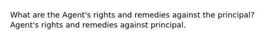 What are the Agent's rights and remedies against the principal? Agent's rights and remedies against principal.