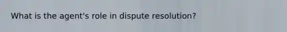 What is the agent's role in dispute resolution?