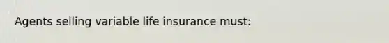 Agents selling variable life insurance must: