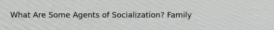 What Are Some Agents of Socialization? Family