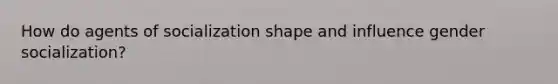 How do agents of socialization shape and influence gender socialization?
