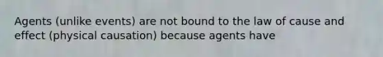 Agents (unlike events) are not bound to the law of cause and effect (physical causation) because agents have