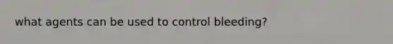 what agents can be used to control bleeding?