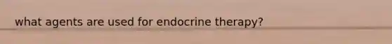 what agents are used for endocrine therapy?