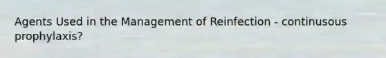 Agents Used in the Management of Reinfection - continusous prophylaxis?