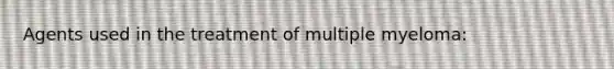 Agents used in the treatment of multiple myeloma: