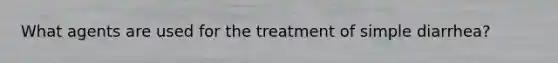 What agents are used for the treatment of simple diarrhea?