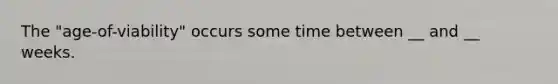 The "age-of-viability" occurs some time between __ and __ weeks.